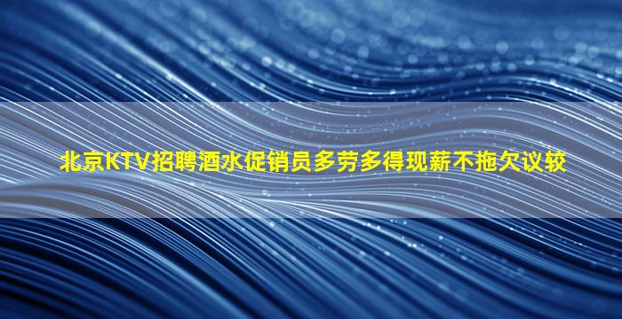 北京KTV招聘酒水促销员多劳多得现薪不拖欠议较